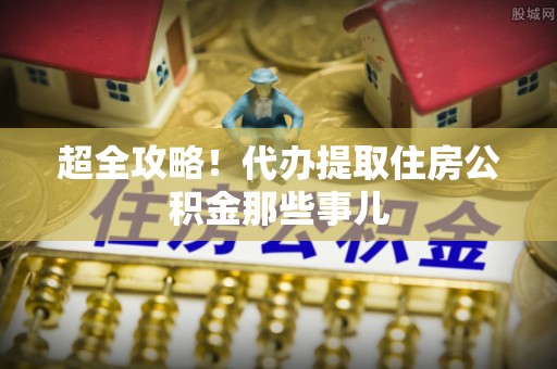 南朗超全攻略！代办提取住房公积金那些事儿