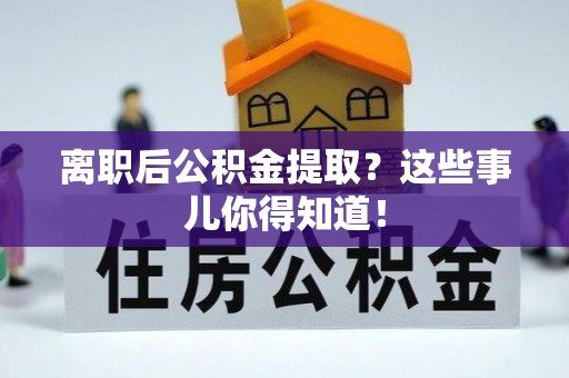 南朗离职后公积金提取？这些事儿你得知道！